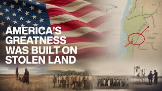 America’s Greatness Was Built on Stolen Land