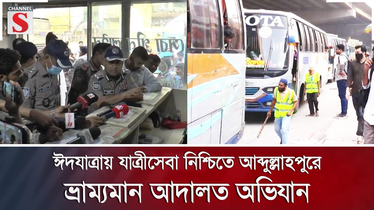 ঈদযাত্রায় যাত্রীসেবা নিশ্চিতে আব্দুল্লাহপুরে ভ্রাম্যমান আদালত অভিযান | Channel S News