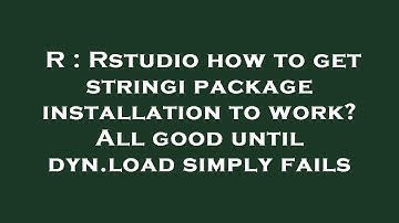 R : Rstudio how to get stringi package installation to work? All good until dyn.load simply fails