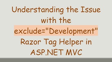 Understanding the Issue with the exclude="Development" Razor Tag Helper in ASP.NET MVC
