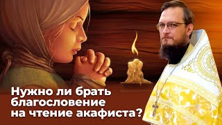 Нужно ли брать благословение на чтение акафиста? Священник Антоний Русакевич