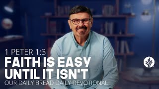 Faith Is Easy Until It Isn t 1 Peter 1 3 Our Daily Bread Video Devotional