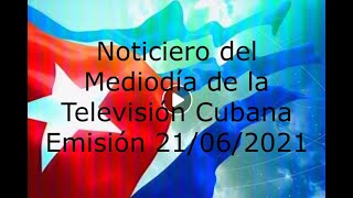 Noticiero del Mediodía de la Televisión Cubana Emisión 21/06/2021