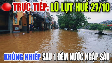 TRỰC TIẾP LŨ LỤT HUẾ 27/10: KHỦNG KHIẾP NƯỚC NGẬP SÂU NHIỀU TUYẾN ĐƯỜNG SAU 1 ĐÊM