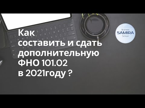 Как составить и сдать дополнительную ФНО 101.02 за 2021г.?