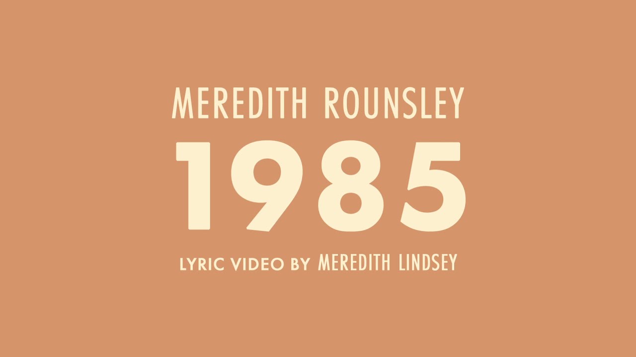 Watch Meredith Rounsley - 1985 (Lyric Video) on YouTube Watch Meredith Rounsley - 1985 (Lyric Video) on YouTube