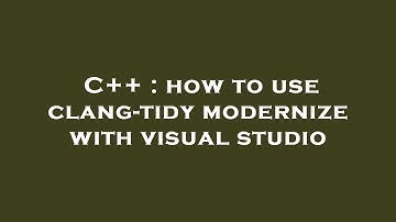 C++ : how to use clang-tidy modernize with visual studio