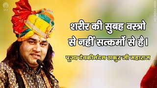 Sharir Ki Subha Vastra Se Nahi Satkarmo Se Hai || Shri Devkinandan Thakur Ji