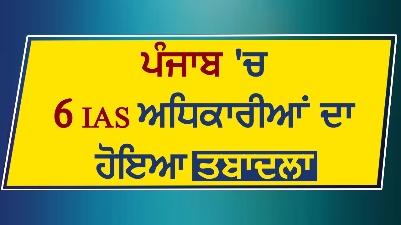 Breaking : Punjab में 6 IAS अधिकारियों का हुआ तबादला