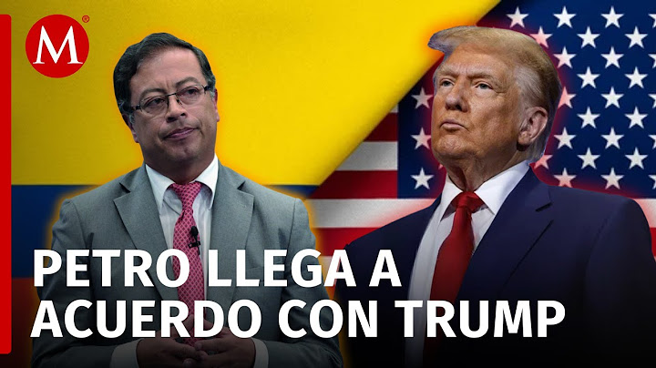 Colombia acepta términos de Estados Unidos y pone fin al conflicto con Trump y Petro
