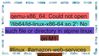 qemu-x86_64: Could not open '/lib64/ld-linux-x86-64.so.2': No such file or directory in alpine linu
