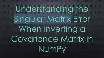 Understanding the Singular Matrix Error When Inverting a Covariance Matrix in NumPy