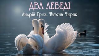 Два лебеді - чутлива українська пісня про кохання. Виконує - Андрій Грех і Тетяна Чирик