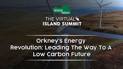 Orkney’s Energy Revolution: Leading The Way To A Low Carbon Future [Virtual Island Summit]