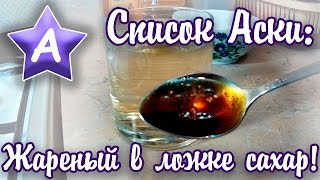Список Аски - Жареный в ложке сахар Список Аски - Жареный в ложке сахар
