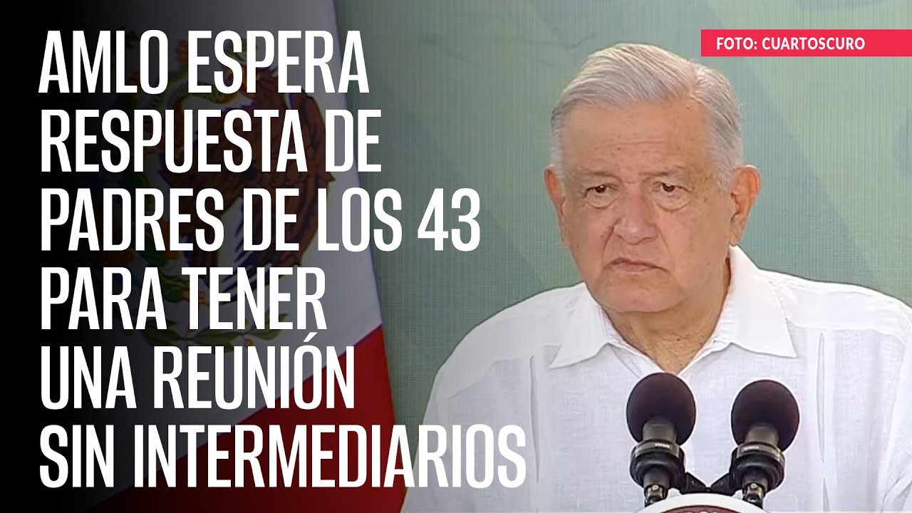 AMLO espera respuesta de padres de los 43 para tener una reunión sin ...