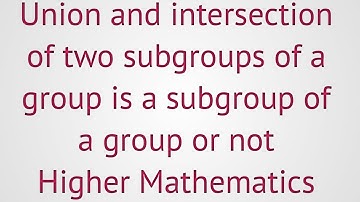 lec#26||Group theory||Union and intersection of two subgroups is a  subgroup or not