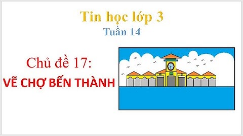 Tin học lớp 3 chủ đề 17 Vẽ chợ Bến Thành