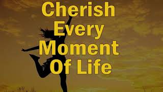 Cherish every moment of life