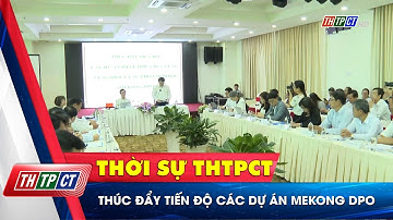 Thúc đẩy tiến độ các dự án Mekong DPO | Cần Thơ TV