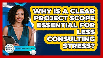 Why Is A Clear Project Scope Essential For Less Consulting Stress? - Consulting Career Hub