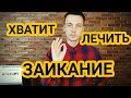 ХВАТИТ ЛЕЧИТЬ ЗАИКАНИЕ