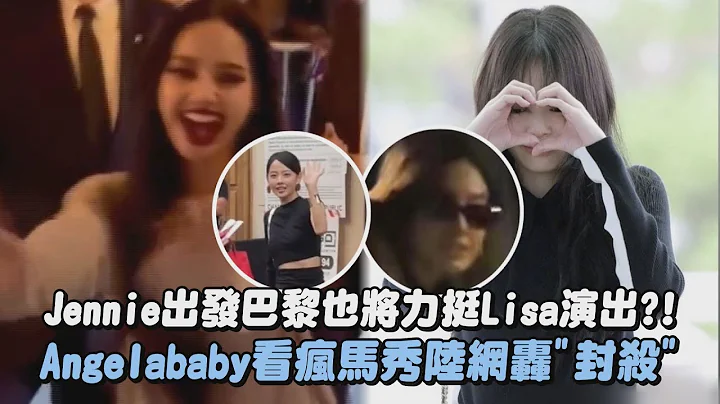 Jennie出發巴黎也將力挺Lisa演出?! Angelababy看瘋馬秀陸網轟"封殺"｜完全娛樂 - 天天要聞