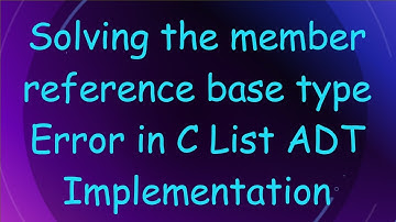 Solving the member reference base type Error in C List ADT Implementation