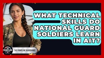 What Technical Skills Do National Guard Soldiers Learn In AIT? - The Frontline Guardians