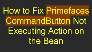 How to Fix Primefaces CommandButton Not Executing Action on the Bean