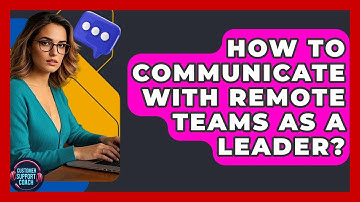 How To Communicate With Remote Teams As A Leader? - Customer Support Coach