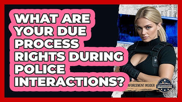 What Are Your Due Process Rights During Police Interactions? - Law Enforcement Insider