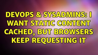 Celebrity DevOps & SysAdmins: I want static content cached, but browsers keep requesting it Net Worth