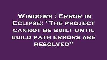 Windows : Error in Eclipse: "The project cannot be built until build path errors are resolved"