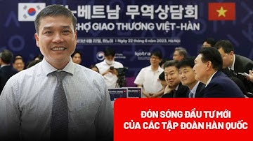 Đón sóng đầu tư mới của các tập đoàn Hàn Quốc: Chiến lược thu hút FDI cần thay đổi gì? - PLO