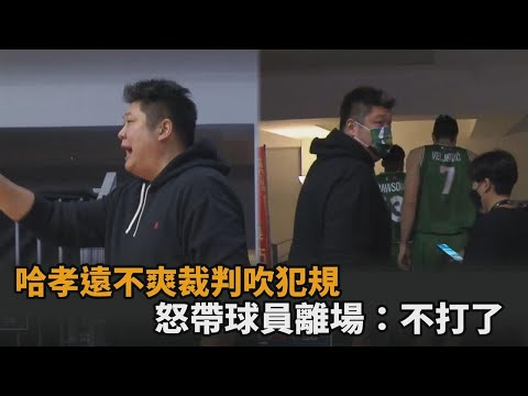 哈孝遠不滿隊員遭裁判吹哨犯規 下秒怒帶球員離場7分鐘：不打了－民視新聞