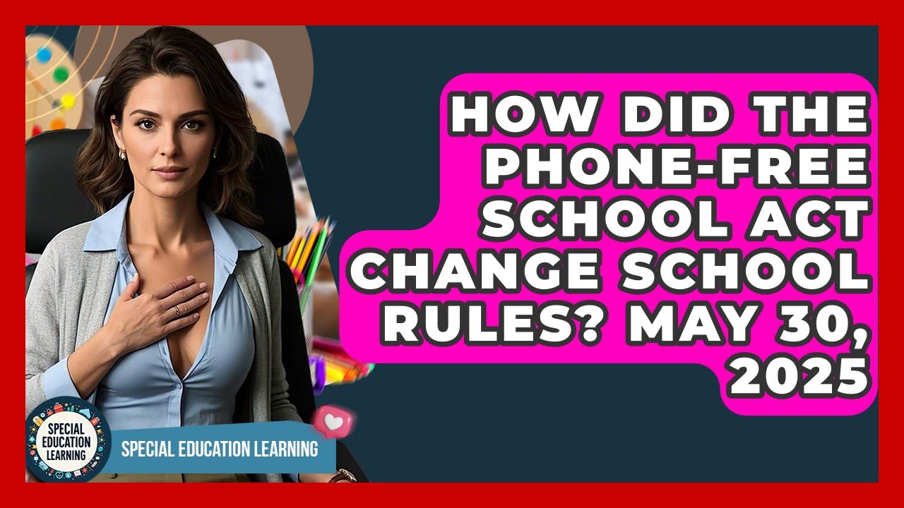 How Did The Phone-Free School Act Change School Rules? May 30, 2025 | Special Education Learning