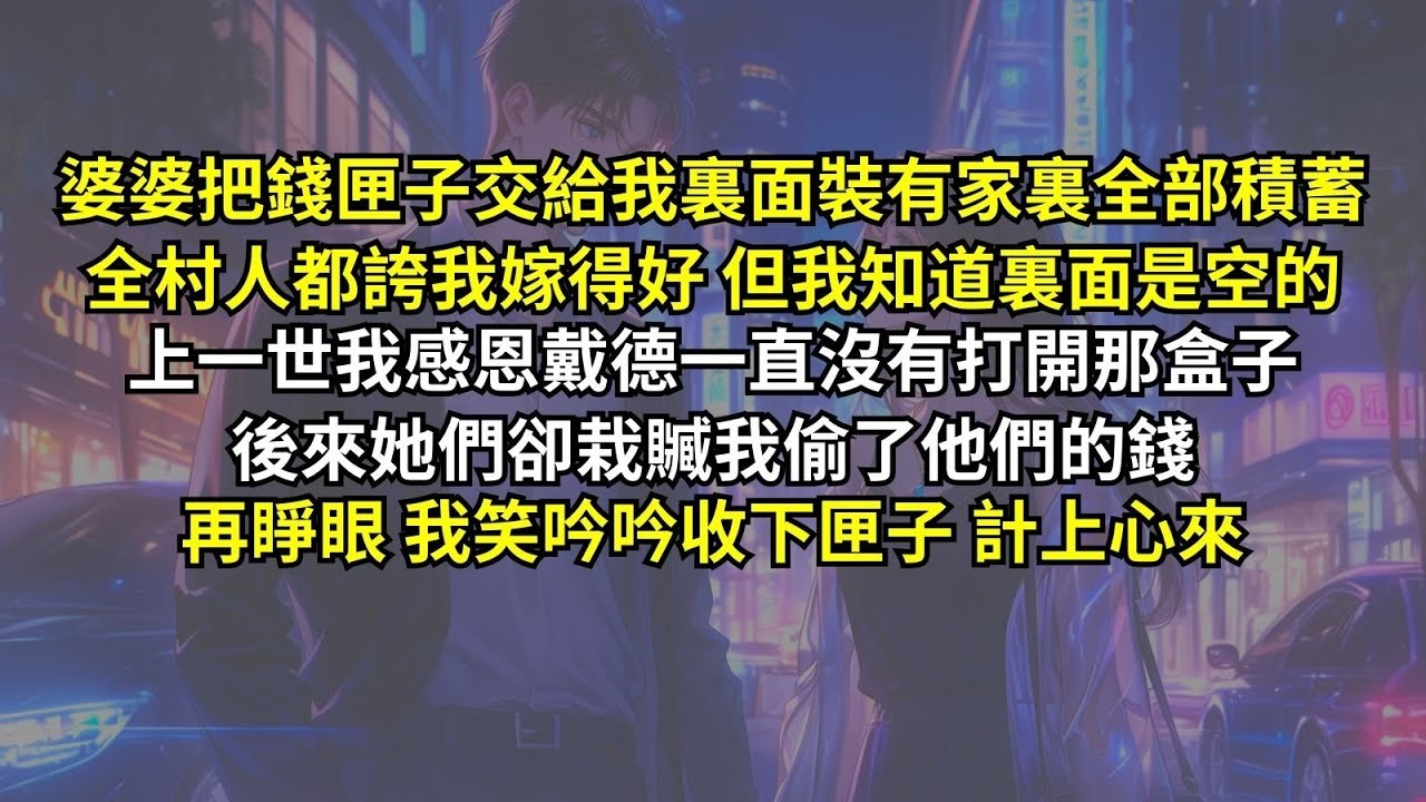 婆婆把錢匣子交給我裏面裝有家裏全部積蓄，全村人都誇我嫁得好，但我知道裏面是空的。上一世我感恩戴德一直沒有打開，後來她們卻栽贓我偷了他們的錢，再睜眼我笑吟吟收下匣子，計上心來。