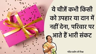 pradeep mishra ये चीजें कभी किसी को उपहार या दान में नहीं देना, परिवार पर आते हैं भारी संकट