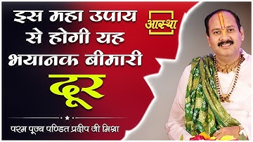 इस महा उपाय से होगी यह भयानक बीमारी दूर ।। Pujya Pt. Pradeep Mishra Ji ।। Aastha Channel