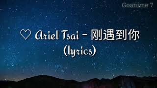 ♡ Ariel Tsai - 刚遇到你 (Lyrics)
