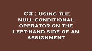 C# : Using the null-conditional operator on the left-hand side of an assignment