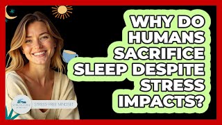 Why Do Humans Sacrifice Sleep Despite Stress Impacts? - Stress Free Mindset