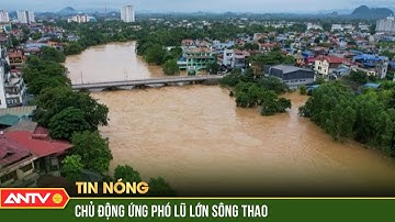 Lũ rất lớn trên sông Thao, hồ thủy điện Thác Bà đặt trong tình trạng cảnh báo cao | ANTV