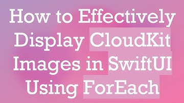 How to Effectively Display CloudKit Images in SwiftUI Using ForEach