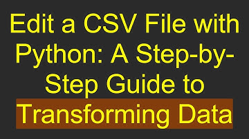Edit a CSV File with Python: A Step-by-Step Guide to Transforming Data
