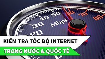 Cách kiểm tra tốc độ Internet trong nước và quốc tế chính xác nhất