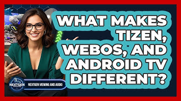 What Makes Tizen, WebOS, And Android TV Different? - NextGen Viewing and Audio