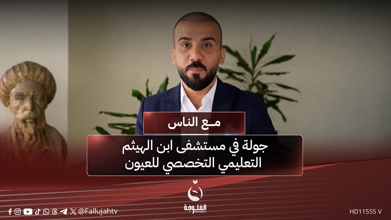 جولة في مستشفى ابن الهيثم التعليمي التخصصي للعيون | #مع_الناس تقديم: أحمد الحاج