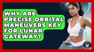 Why Are Precise Orbital Maneuvers Key For Lunar Gateway? - All About Astronauts